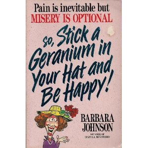 Image for So, Stick a Geranium in Your Hat and Be Happy! Pain is Inevitable but Misery is Optional