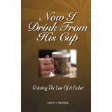 Image for Now I Drink From His Cup: Grieving the Loss of A Father