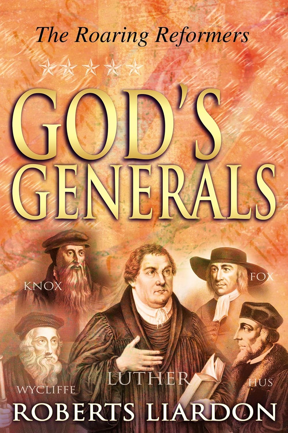 God's Generals: The Roaring Reformers (Spiritual Biographies from the Reformation, Including Martin Luther, John Calvin, John Wycliffe, John Hus, John Knox, and George Fox) (Volume 2)