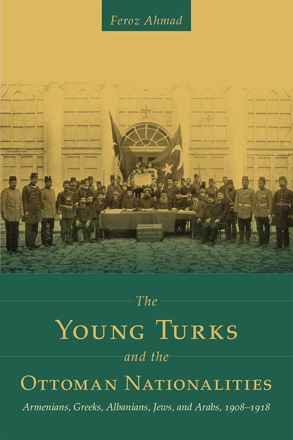 The Young Turks and the Ottoman Nationalities: Armenians, Greeks, Albanians, Jews, and Arabs, 19081918