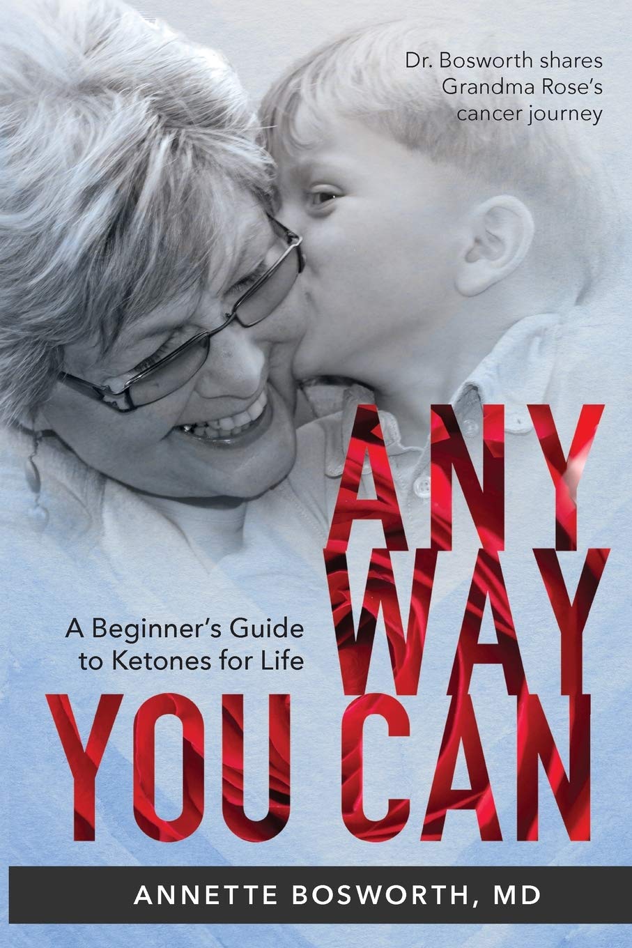 ANYWAY YOU CAN: Doctor Bosworth Shares Her Mom's Cancer Journey: A BEGINNER'S GUIDE TO KETONES FOR LIFE