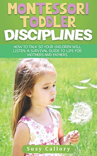 Montessori Toddler Disciplines: How to Talk so Your Children Will Listen: a SURVIVAL Guide to Life for Mothers and Fathers