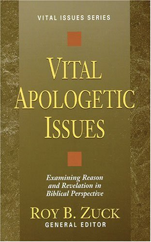 Vital Apologetic Issues: Examining Reason and Revelation in Biblical Perspective (Vital Issues Series)