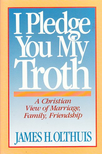 I Pledge You My Troth: A Christian View of Marriage, Family, Friendship