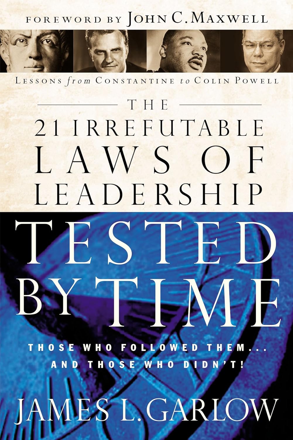 The 21 Irrefutable Laws of Leadership Tested by Time: Those Who Followed Them and Those Who Didn't