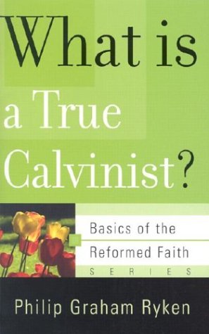 What Is a True Calvinist (Basics of the Reformed Faith)
