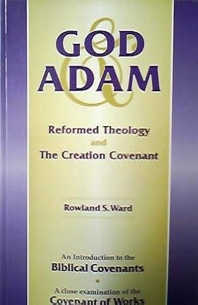 God & Adam, Reformed Theology And The Creation Covenant (An Intro To The Biblical Covenants, A Close Examination of the Covenant of Works)