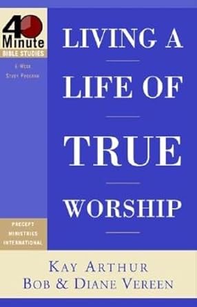 Living a Life of True Worship (40-Minute Bible Studies)