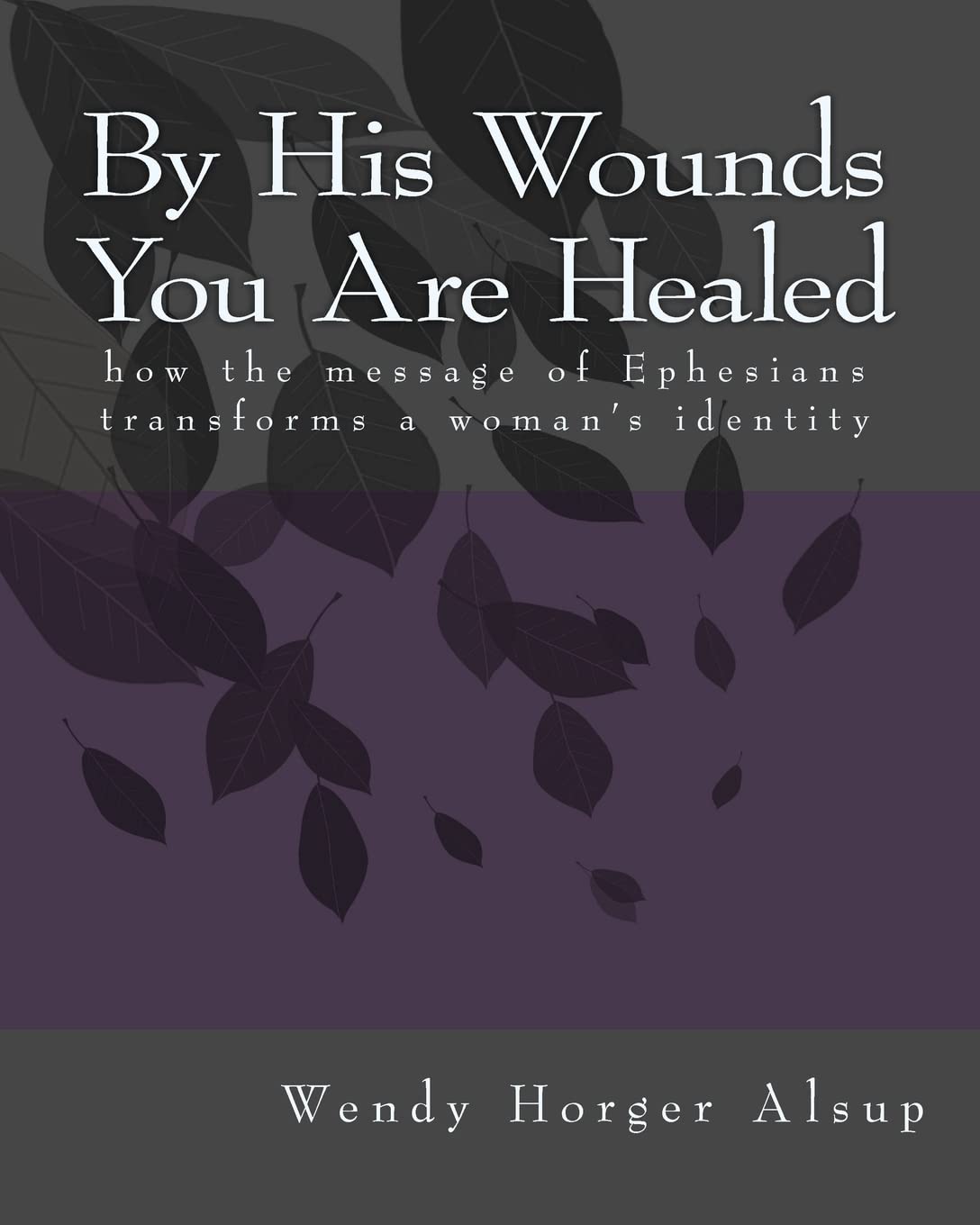 By His Wounds You are Healed: How the Message of Ephesians Transforms a Woman's Identity
