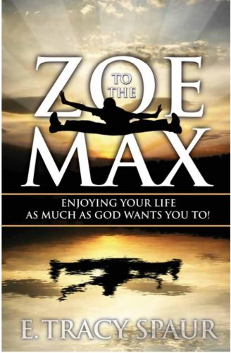 Zoe to the Max! Enjoying Your Life As Much As God Wants You To!