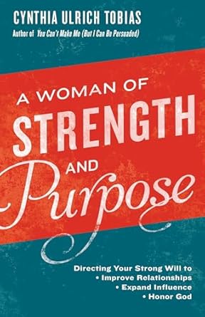 A Woman of Strength and Purpose: Directing Your Strong Will to Improve Relationships, Expand Influence, and Honor God