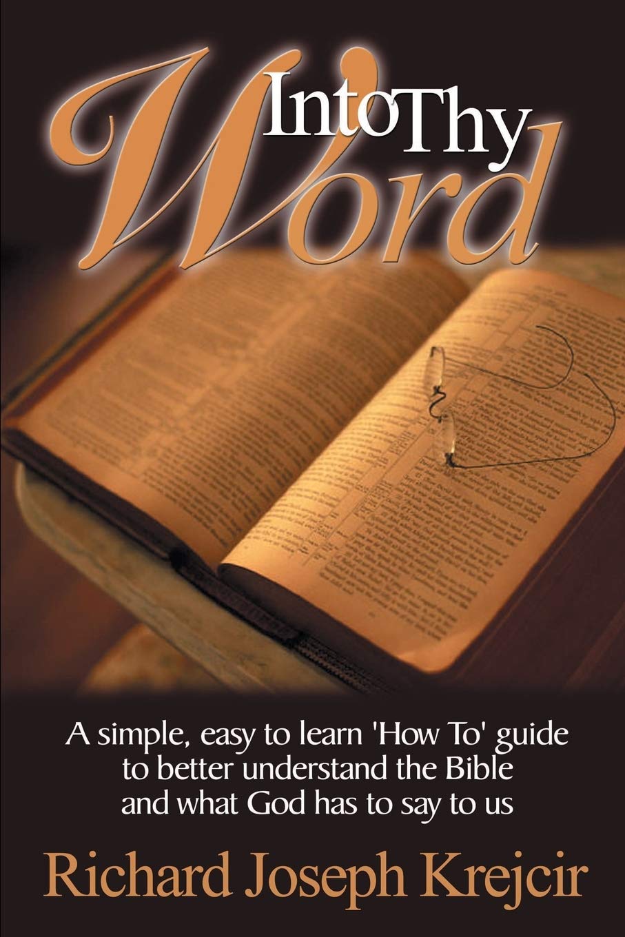 Into Thy Word: A Simple, Easy to Learn 'How Too' Guide to Better Understand the Bible and What God Has to Say to Us
