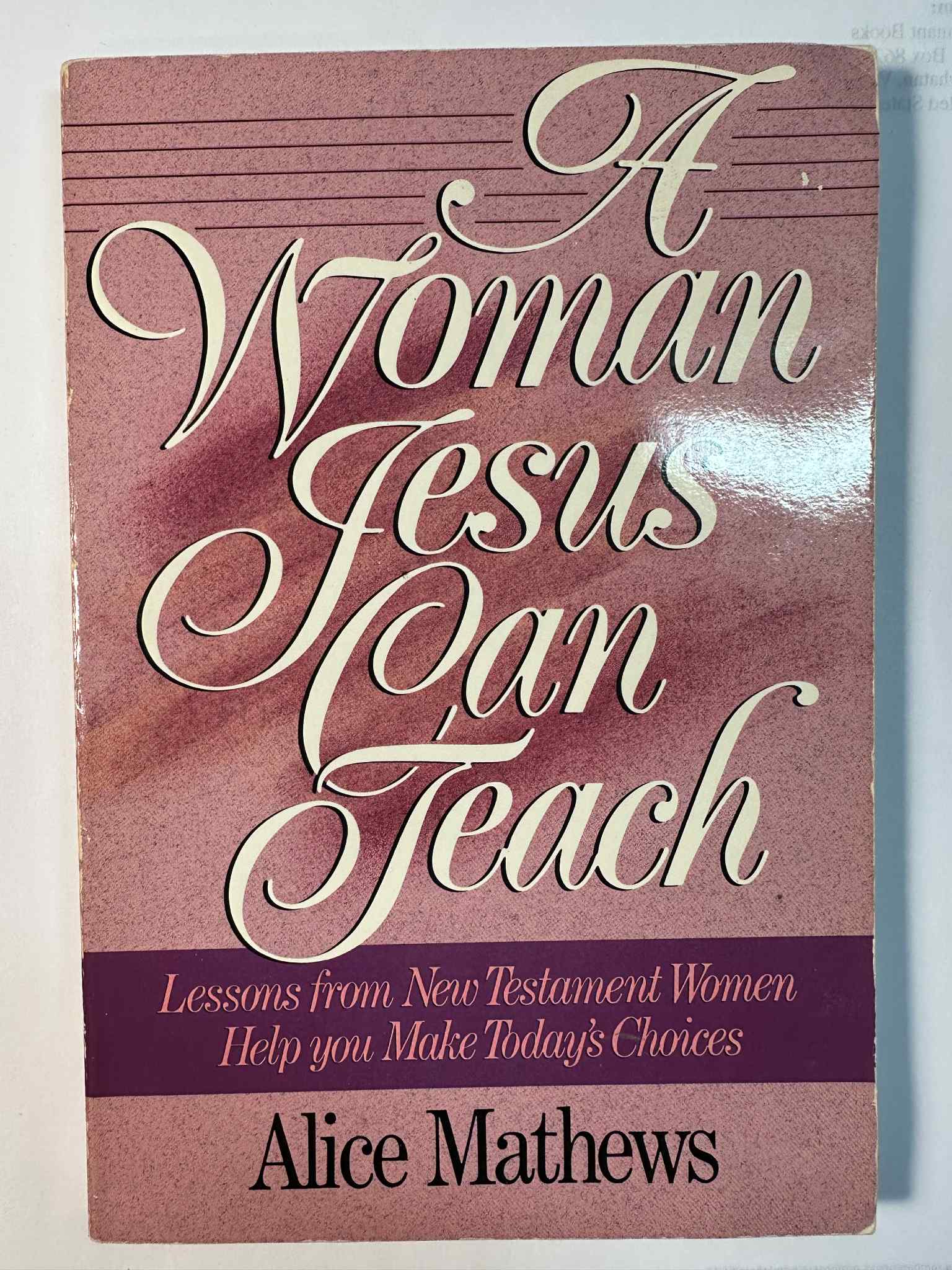 A Woman Jesus Can Teach: Lessons from New Testament Women Help You Make Today's Choices