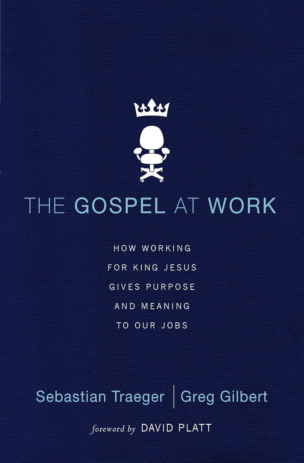 The Gospel at Work: How Working for King Jesus Gives Purpose and Meaning to Our Jobs