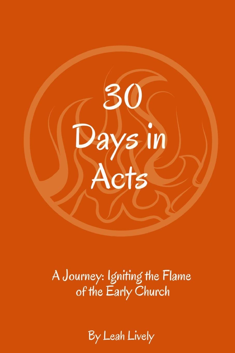 30 Days in Acts: A Journey: Igniting the Flame of the Early Church (30 Days Bible Studies)