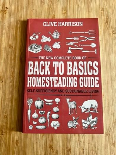The New Complete Book of Back to Basics Homesteading Guide: Self-Sufficiency and Sustainable Living