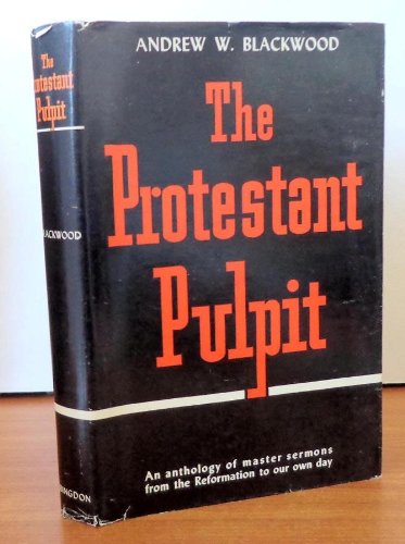 The Protestant pulpit: An anthology of master sermons from the Reformation to our own day