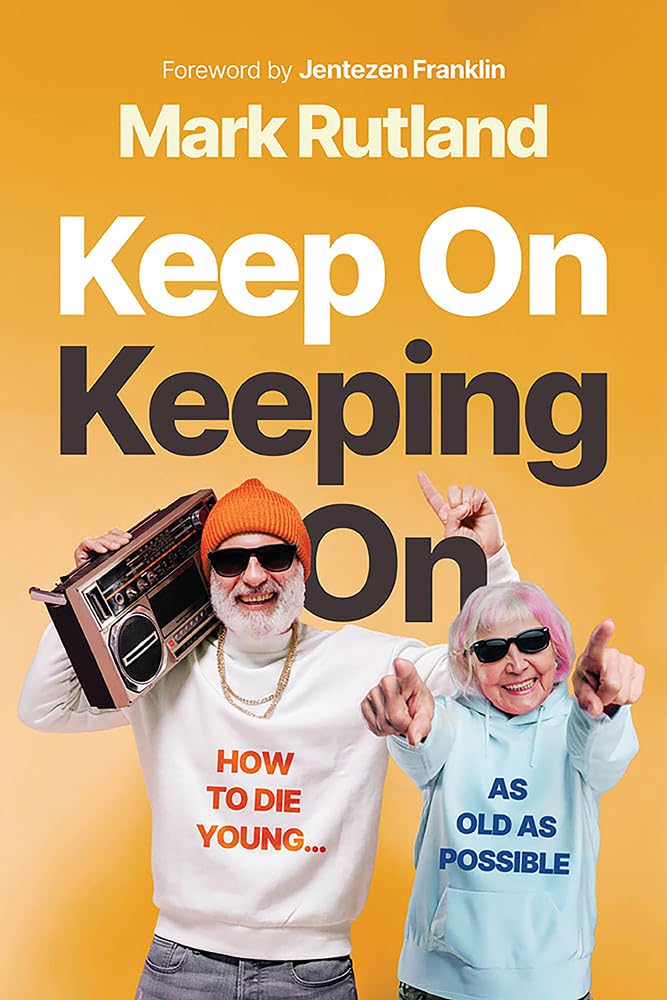 Keep On Keeping On: How to Die Young.as Old as Possible