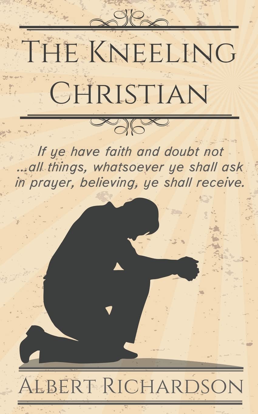 The Kneeling Christian: If ye have faith and doubt not all things, whatsoever ye shall ask in prayer, believing, ye shall receive.