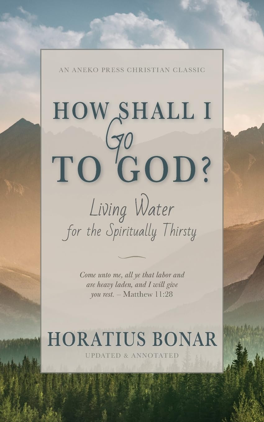 How Shall I Go To God Living Water for the Spiritually Thirsty [Updated and Annotated]