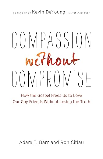 Compassion without Compromise: How the Gospel Frees Us to Love Our Gay Friends Without Losing the Truth