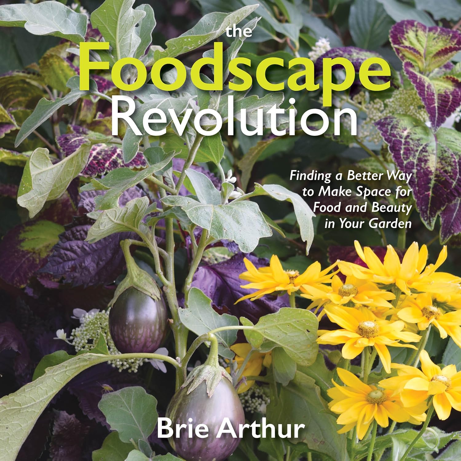 The Foodscape Revolution: Finding a Better Way to Make Space for Food and Beauty in Your Garden