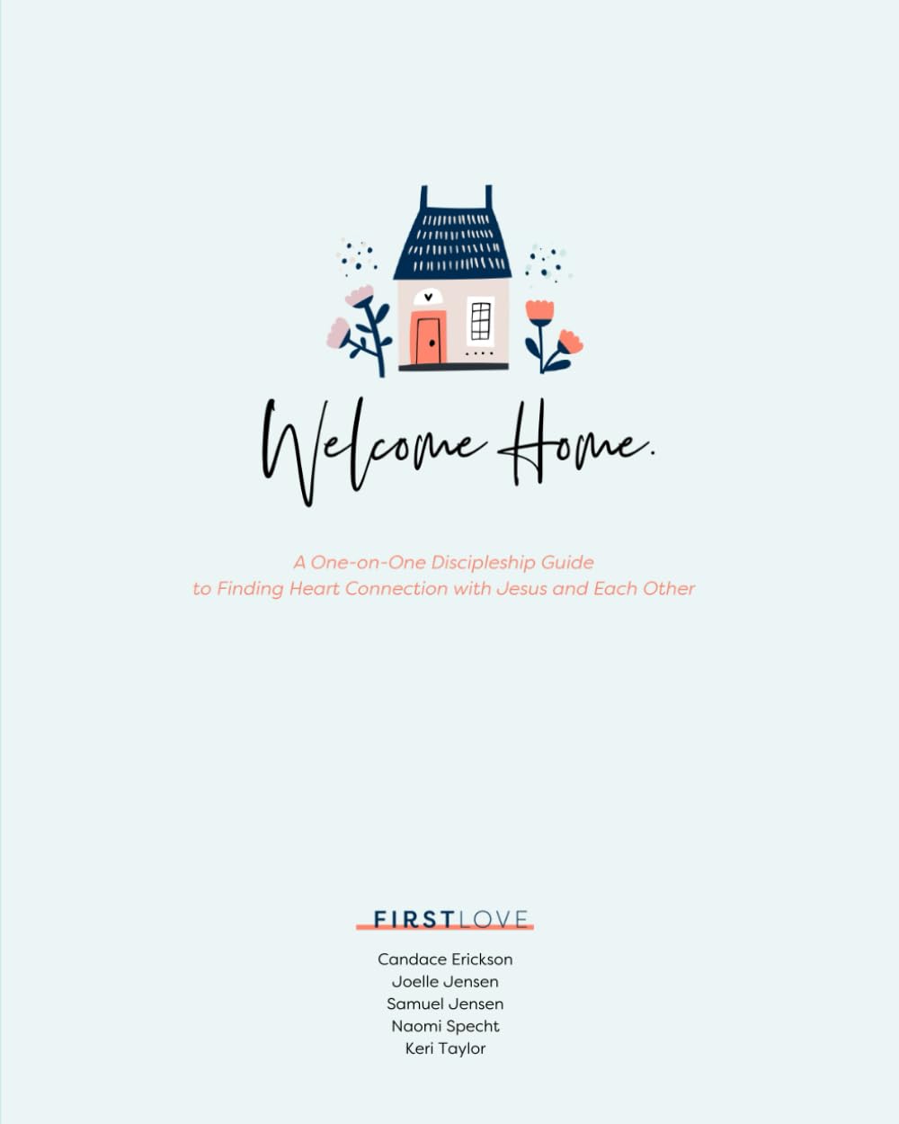 Welcome Home.: A One-on-One Discipleship Guide to Finding Heart Connection with Jesus and Each Other