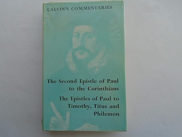 CALVIN'S COMMENTARIES: THE SECOND EPISTLE OF PAUL THE APOSTLE TO THE CORINTHIANS and the epistles to Timothy, Titus and Philemon