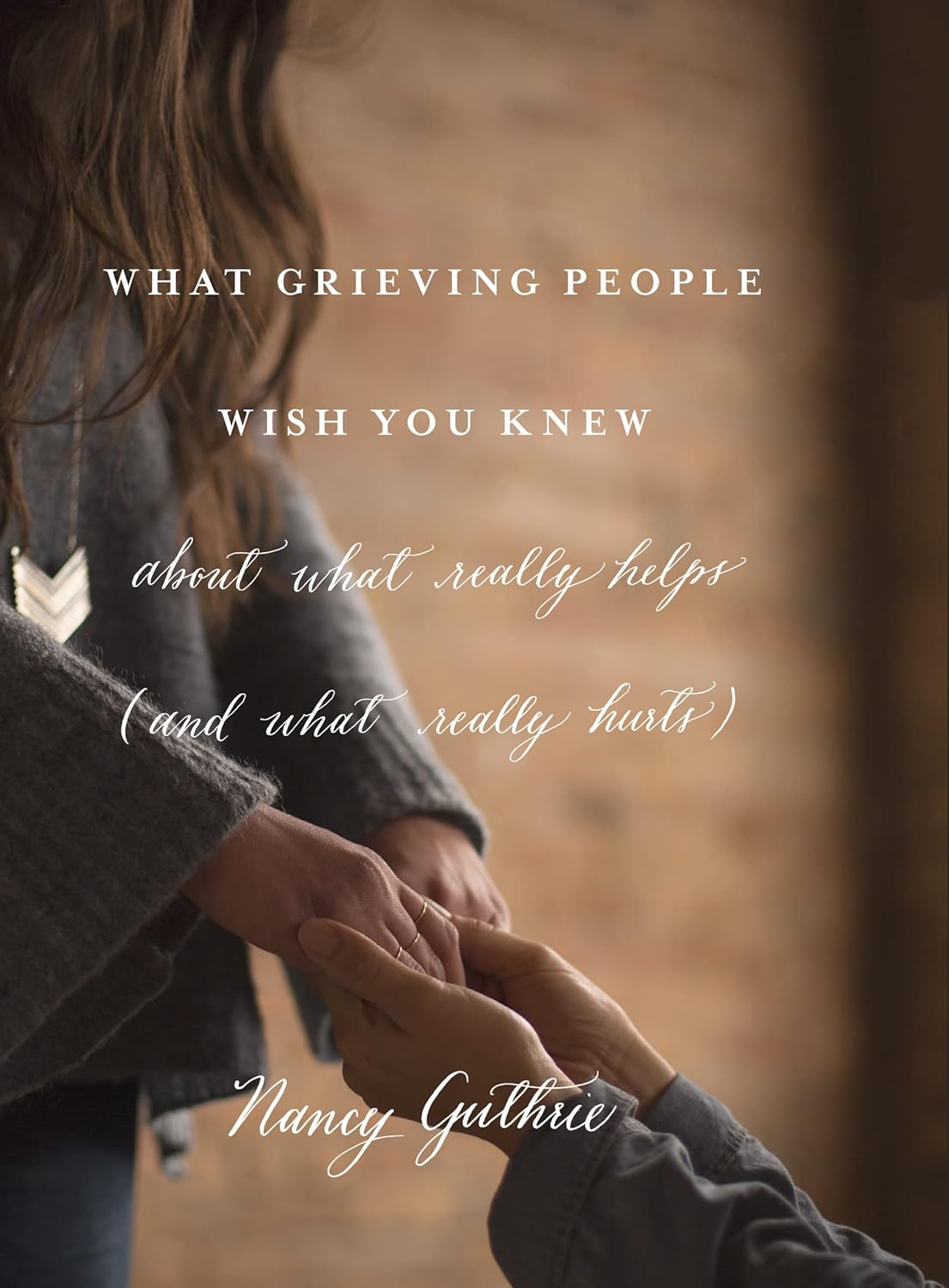 What Grieving People Wish You Knew about What Really Helps (and What Really Hurts): about what really helps (and what really hurts)