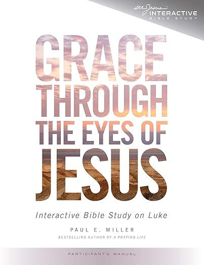 Grace Through the Eyes of Jesus: A Study on Luke (Participant's Manual) 2014 Edition