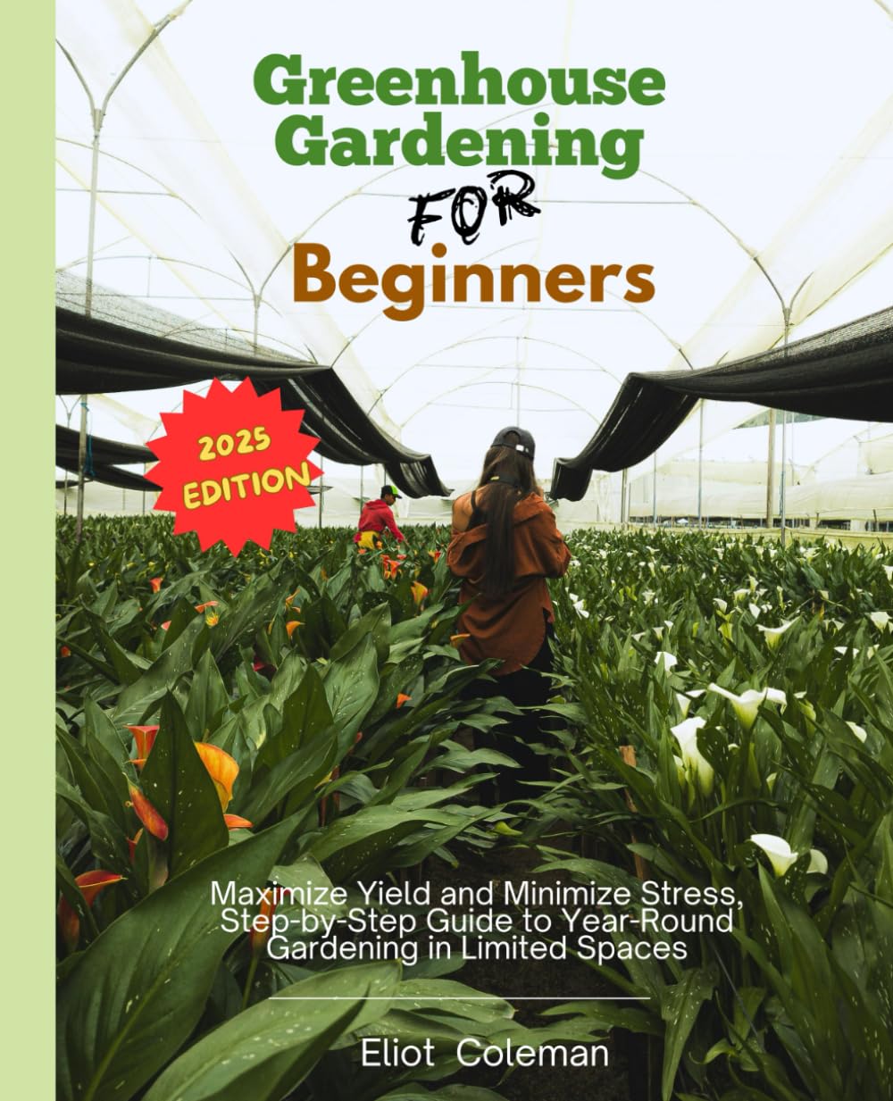 Greenhouse Gardening for Beginners: Maximize Yield and Minimize Stress, Step-by-Step Guide to Year-Round Gardening in Limited Spaces.