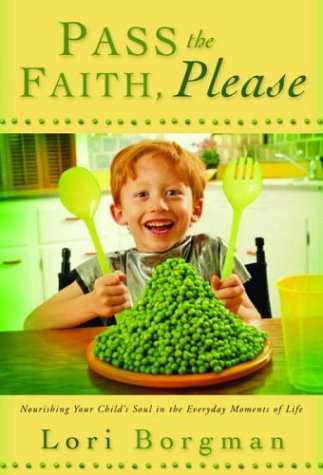 Pass the Faith, Please: Nourishing Your Child's Soul in the Everyday Moments of Life