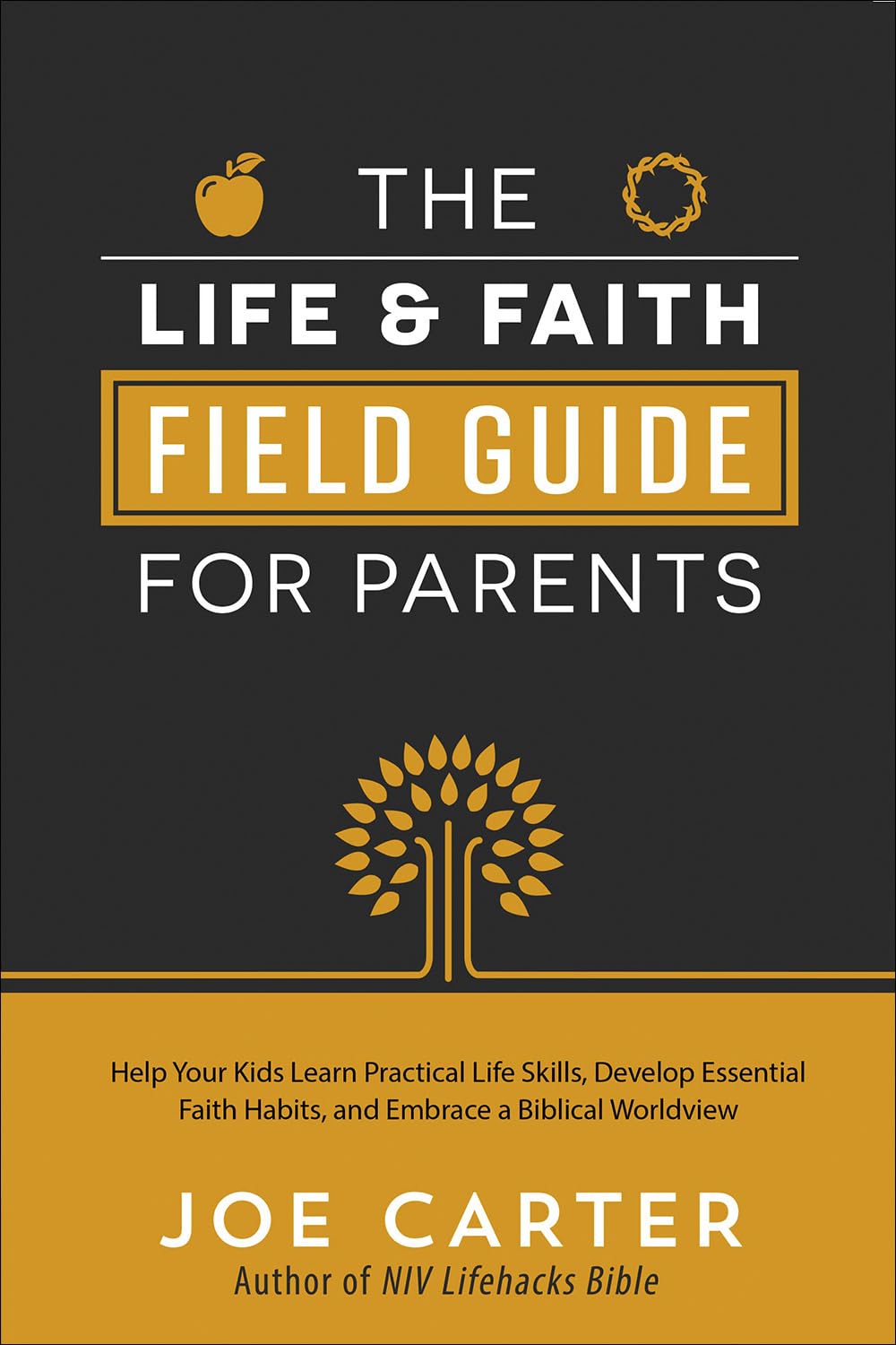 The Life and Faith Field Guide for Parents: Help Your Kids Learn Practical Life Skills, Develop Essential Faith Habits, and Embrace a Biblical Worldview