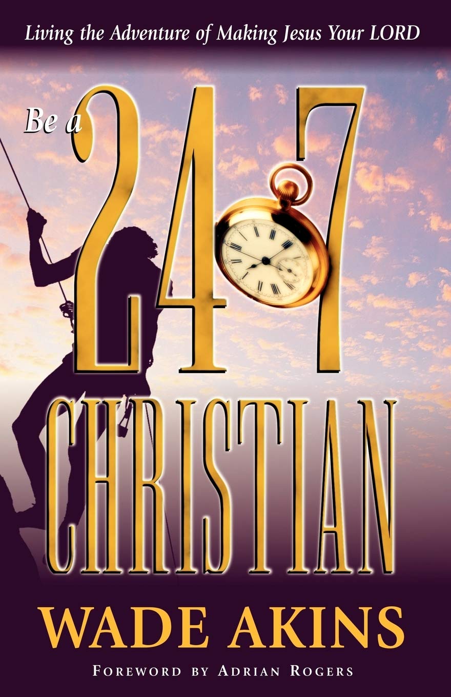 Be a 24/7 Christian: Living the Adventure of Making Jesus Your Lord